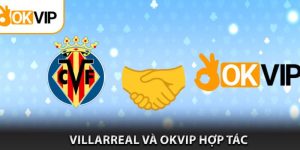 Sự Kiện Hot : OKVIP Ký Hợp Đồng Thương Hiệu Với Villarreal CF 12/2023