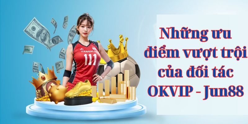 Những ưu điểm vượt trội của đối tác OKVIP - Jun88